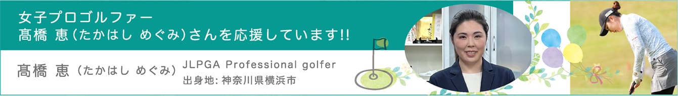 女子プロゴルファー髙橋 恵（たかはし めぐみ）さんを応援しています!!髙橋 恵（たかはし めぐみ）JLPGA Professional golfer、出身地:神奈川県横浜市